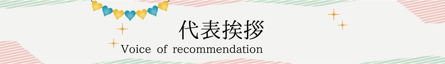 代表挨拶 Voice of recommendation