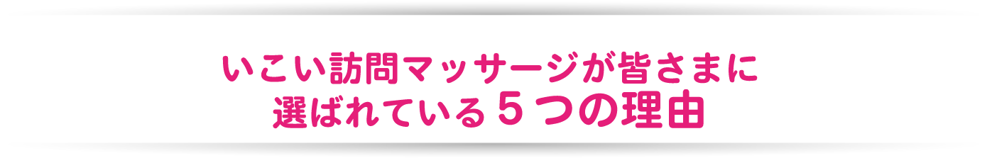 いこい訪問マッサージが皆さまに選ばれている５つの理由