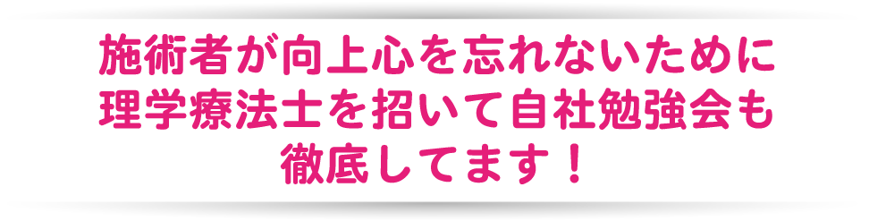 施術者が向上心を忘れないために理学療法士を招いて自社勉強会も徹底してます！