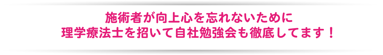 施術者が向上心を忘れないために理学療法士を招いて自社勉強会も徹底してます！