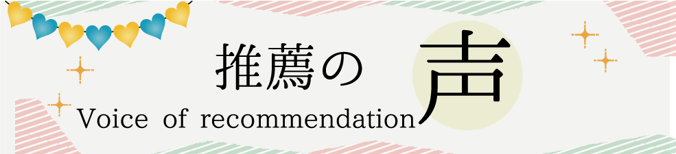 推薦の声 Voice of recommendation