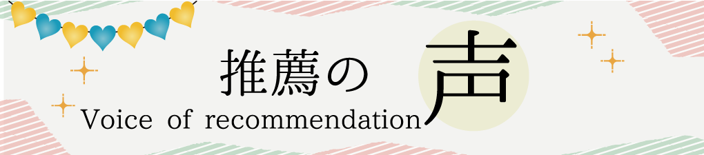 推薦の声 Voice of recommendation